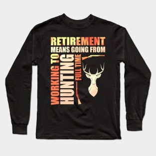 Retirement Means Going From Working To Hunting Long Sleeve T-Shirt